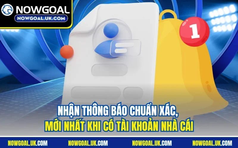 Nhận thông báo chuẩn xác, mới nhất khi có tài khoản nhà cái