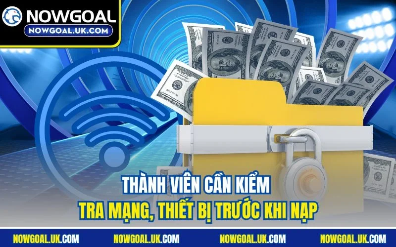 Thành viên cần kiểm tra mạng, thiết bị trước khi nạp